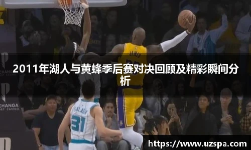 2011年湖人与黄蜂季后赛对决回顾及精彩瞬间分析