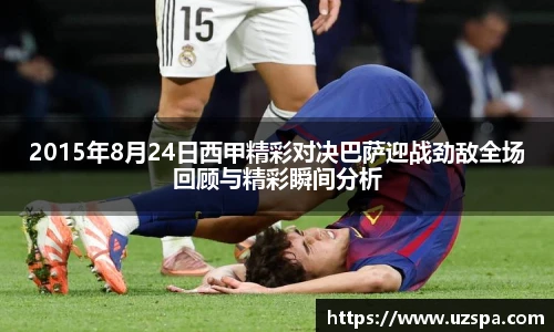 2015年8月24日西甲精彩对决巴萨迎战劲敌全场回顾与精彩瞬间分析