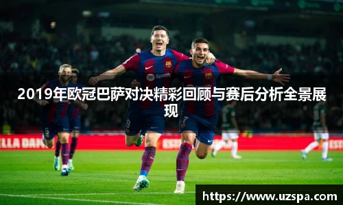 2019年欧冠巴萨对决精彩回顾与赛后分析全景展现