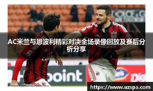 AC米兰与恩波利精彩对决全场录像回放及赛后分析分享