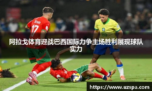 阿拉戈体育迎战巴西国际力争主场胜利展现球队实力