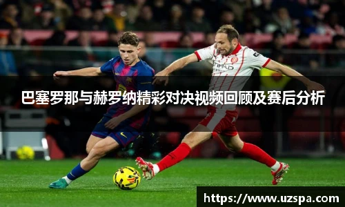 巴塞罗那与赫罗纳精彩对决视频回顾及赛后分析