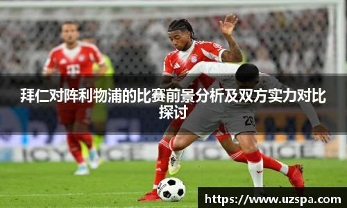 拜仁对阵利物浦的比赛前景分析及双方实力对比探讨