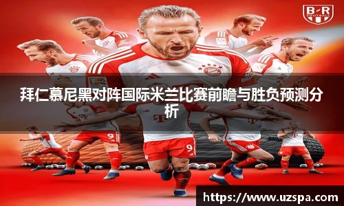 拜仁慕尼黑对阵国际米兰比赛前瞻与胜负预测分析