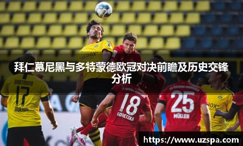 拜仁慕尼黑与多特蒙德欧冠对决前瞻及历史交锋分析