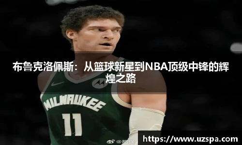 布鲁克洛佩斯：从篮球新星到NBA顶级中锋的辉煌之路