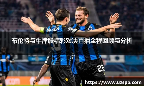 布伦特与牛津联精彩对决直播全程回顾与分析